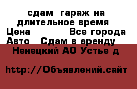 сдам  гараж на длительное время › Цена ­ 2 000 - Все города Авто » Сдам в аренду   . Ненецкий АО,Устье д.